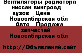 Вентиляторы радиатора ниссан вингроад 11 кузов › Цена ­ 700 - Новосибирская обл. Авто » Продажа запчастей   . Новосибирская обл.